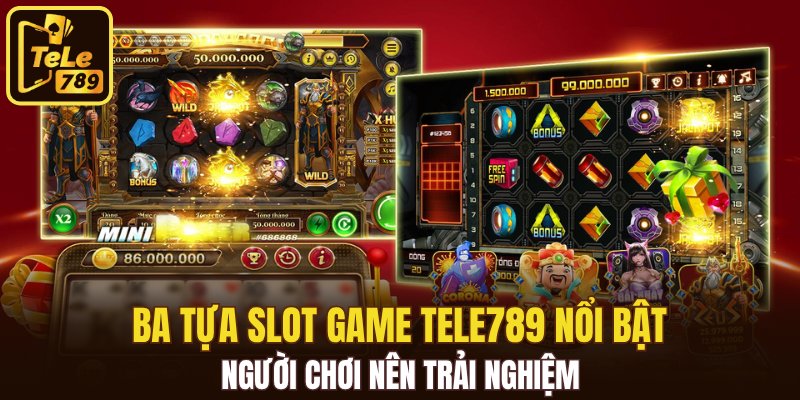 Ba tựa slot game Tele789 nổi bật người chơi nên trải nghiệm