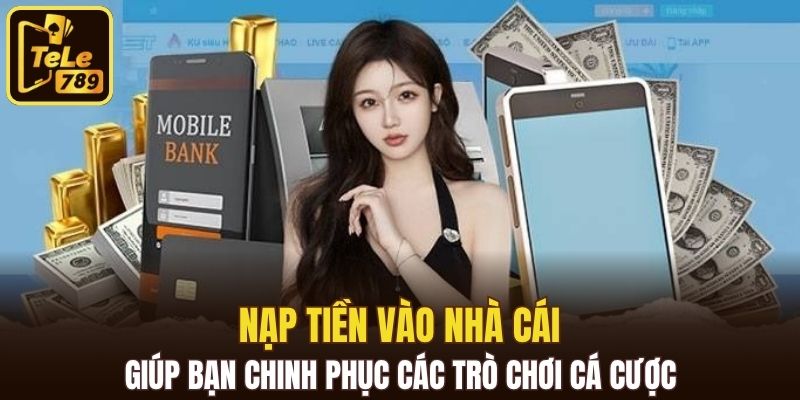 Nạp tiền vào nhà cái giúp bạn chinh phục các trò chơi cá cược